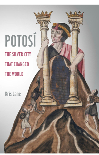 Potosi The Silver City that Changed the World by Kris Lane
